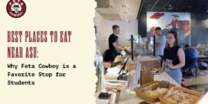 Best Places to Eat Near ASU: Why Feta Cowboy Is a Favorite Stop for Students 