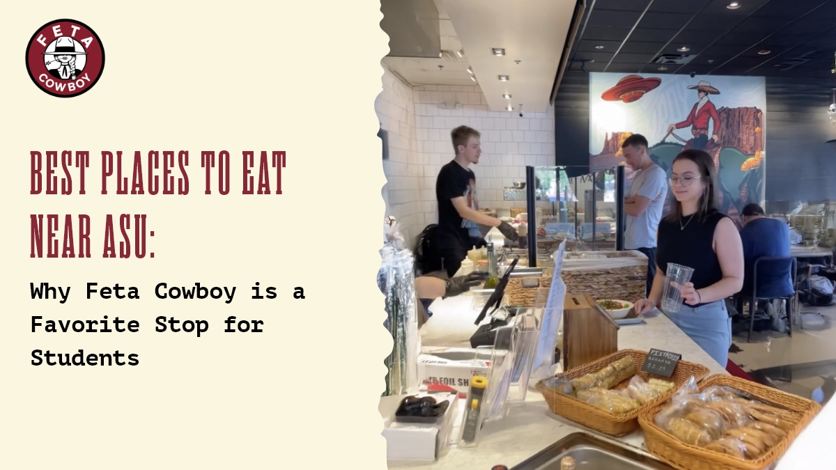 Best Places to Eat Near ASU: Why Feta Cowboy Is a Favorite Stop for Students 