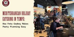 Mediterranean Holiday Catering in Tempe: How Feta Cowboy Makes Party Planning Easy