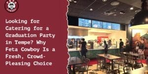 Looking for Catering for a Graduation Party in Tempe? Why Feta Cowboy Is a Fresh, Crowd-Pleasing Choice